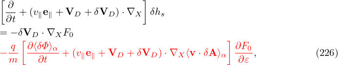 [ ∂                        ]
 ∂t + (v∥e∥ + VD + δVD )⋅∇X  δhs

= − δV[D ⋅∇XF0                             ]
− q- ∂⟨δΦ⟩α + (v∥e∥ + VD + δVD )⋅∇X ⟨v⋅δA ⟩α  ∂F0,           (226)
  m    ∂t                                    ∂𝜀
