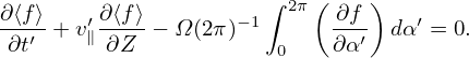                           (    )
∂⟨f⟩   ′∂⟨f⟩        −1∫ 2π  ∂f-    ′
 ∂t′ + v∥ ∂Z − Ω(2π)   0    ∂α′  dα = 0.
