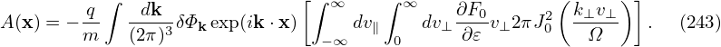          q∫   dk              [∫ ∞    ∫ ∞     ∂F0       (k⊥v ⊥) ]
A(x) = − m   (2π)3-δΦk exp(ik ⋅x)     dv∥    dv⊥ ∂𝜀-v⊥2πJ20  --Ω--   .  (243)
                                −∞     0
