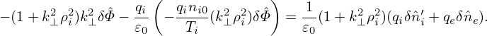                     (              )
− (1 + k2⊥ρ2i)k2⊥δˆΦ−  qi − qini0(k2⊥ρ2i)δˆΦ  = -1(1+ k2⊥ρ2i)(qiδˆn′i + qeδˆne).
                  𝜀0     Ti             𝜀0
