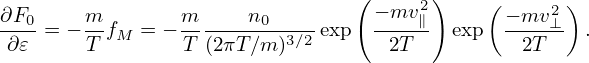                                 (      )
∂F0-    m-      m-----n0----      − mv2∥    ( − mv2⊥)
∂ 𝜀 = − T fM = −T (2πT ∕m)3∕2 exp   2T    exp   2T    .
