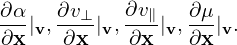            ∂v
∂α|v, ∂v⊥-|v,-∥|v, ∂μ-|v.
∂x    ∂x    ∂x   ∂x
