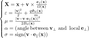 (
|| X = x + v×  e∥(x)
||||     |v|2  qΦ0Ω(x()x)
{ 𝜀 = |v2− +v⋅e (xm)|2
|| μ = --2B0∥(x)--
|||| α = (anglebetweenv⊥ and locale⊥)
( σ = sign(v⋅e∥(x))

