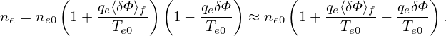         (          ) (        )      (                 )
n  = n   1+  qe⟨δΦ⟩f-  1 − qeδΦ-  ≈ n   1 + qe⟨δΦ⟩f-− qeδΦ-  .
 e    e0       Te0         Te0      e0       Te0     Te0
