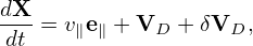 dX-
 dt = v∥e∥ + VD + δVD,
