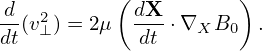           (          )
d-(v2⊥ ) = 2μ dX-⋅∇XB0   .
dt          dt
