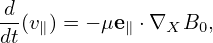 d-(v) = − μe ⋅∇  B ,
dt  ∥      ∥   X  0
