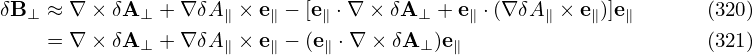 δB⊥ ≈ ∇ × δA ⊥ + ∇ δA∥ × e∥ − [e∥ ⋅∇ × δA ⊥ + e∥ ⋅(∇ δA∥ ×e∥)]e∥ (320)
    = ∇ × δA  + ∇ δA × e  − (e ⋅∇ × δA  )e                       (321)
             ⊥      ∥   ∥    ∥        ⊥  ∥
