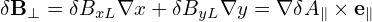 δB ⊥ = δBxL∇x + δByL ∇y = ∇δA ∥ × e∥
