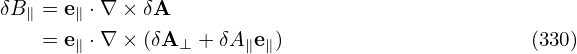 δB∥ = e∥ ⋅∇ × δA
    = e∥ ⋅∇ × (δA ⊥ + δA∥e∥)                     (330)
