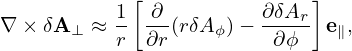             [               ]
          1  ∂--       ∂-δAr-
∇ ×δA ⊥ ≈ r  ∂r(rδAϕ)−  ∂ ϕ  e∥,
