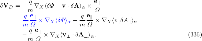          q                  e∥
δVD  = −m-∇X ⟨δΦ − v⋅δA ⟩α × Ω-
       q-e∥             q-e∥
     = m Ω  ×∇X  ⟨δΦ⟩α − m Ω  ×∇X ⟨v∥δA∥⟩α
        -q e∥
       −m  Ω × ∇X ⟨v⊥ ⋅δA ⊥⟩α.                           (336)
