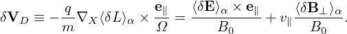         q-          e∥   ⟨δE⟩α ×-e∥    ⟨δB-⊥⟩α-
δVD  ≡ − m ∇X ⟨δL ⟩α × Ω  =    B0     + v∥  B0  .
