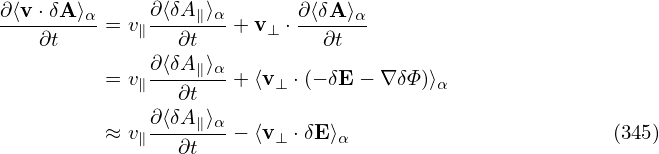 ∂⟨v ⋅δA⟩α     ∂⟨δA∥⟩α      ∂ ⟨δA ⟩α
----∂t--- = v∥--∂t---+ v ⊥ ⋅--∂t--
              ∂⟨δA ⟩
          = v∥----∥-α+ ⟨v⊥ ⋅(− δE − ∇δΦ )⟩α
                ∂t
          ≈ v∥∂⟨δA∥⟩α− ⟨v⊥ ⋅δE⟩α                        (345)
                ∂t
