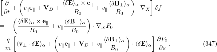 [    (                                 )     ]
 ∂- +  v∥e∥ + VD + ⟨δE-⟩α-×-e∥+ v∥⟨δB⊥-⟩α  ⋅∇X  δf
 ∂t                   B0          B0
    (⟨δE⟩α-×-e∥    ⟨δB⊥-⟩α-)
= −      B0    + v∥  B0    ⋅∇XF0
  q [           (              ⟨δB  ⟩ )       ] ∂F
− -- ⟨v⊥ ⋅δE ⟩α + v∥e∥ + VD + v∥---⊥-α- ⋅⟨δE⟩α ---0.         (347)
  m                              B0            ∂𝜀
