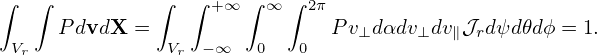 ∫  ∫           ∫  ∫ +∞ ∫ ∞∫ 2π
      PdvdX =                  Pv⊥dαdv⊥dv ∥𝒥rd ψd𝜃dϕ = 1.
 Vr             Vr  −∞   0   0
