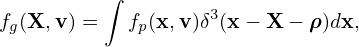           ∫
fg(X,v) =   fp(x,v)δ3(x − X − ρ )dx,
