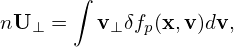        ∫

nU ⊥ =   v⊥δfp(x,v)dv,
