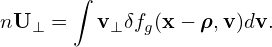       ∫
nU ⊥ =   v⊥δfg(x − ρ,v )dv.
