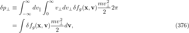      ∫ ∞     ∫ ∞                2
δp⊥ ≡     dv∥    v⊥dv ⊥δfg(x,v)mv-⊥ 2π
     ∫− ∞     0                2
               mv2⊥
   =   δfg(x,v)  2 dv,                               (376)
