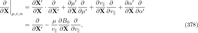    |
-∂-||    = ∂X-′⋅-∂--+ ∂μ-′∂--+ ∂v∥ ∂--+ ∂α-′∂--
∂X |μ,𝜀,α   ∂X   ∂X ′  ∂X  ∂μ′  ∂X  ∂v∥  ∂X  ∂α′
           ∂    μ ∂B0  ∂
        = ∂X-′ − v-∂X-∂v-,                                (378)
                 ∥      ∥
