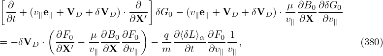 [ ∂                      ∂  ]                         μ∂B0 ∂δG0
  ∂t + (v∥e∥ + VD + δVD )⋅∂X-′ δG0 − (v∥e∥ + VD + δVD )⋅v-∂X--∂v--
         (                )                           ∥       ∥
= − δVD ⋅  ∂F0-− μ-∂B0-∂F0- − -q ∂⟨δL-⟩α-∂F0-1-,                     (380)
           ∂X ′  v∥∂X  ∂v∥    m    ∂t  ∂v∥ v∥
