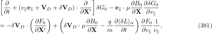 [                          ]
 ∂-                     -∂--           ∂B0-∂δG0-
 ∂t + (v∥e∥ + VD + δVD )⋅∂X ′ δG0 − e∥ ⋅μ∂X  ∂v∥
         (∂F0 )   (       ∂B0   q ∂⟨δL⟩α) ∂F0 1
= − δVD ⋅ ∂X-′  +  δVD ⋅μ ∂X--− m---∂t--  ∂v--v-,          (381)
                                            ∥  ∥

