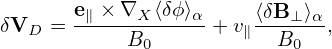        e∥-×∇X-⟨δϕ⟩α     ⟨δB-⊥⟩α-
δVD  =      B0      + v∥  B0  ,
