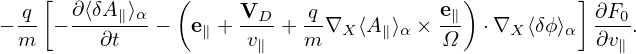    [            (                         )         ]
−-q − ∂⟨δA∥⟩α −  e∥ + VD-+ -q∇X ⟨A∥⟩α × e∥  ⋅∇X ⟨δϕ⟩α  ∂F0.
 m       ∂t           v∥   m            Ω             ∂v∥
