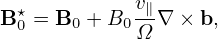  ⋆          v∥
B0 = B0 + B0 Ω ∇ × b,
