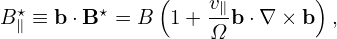   ⋆      ⋆     (   v∥        )
B ∥ ≡ b ⋅B = B  1+ Ω b ⋅∇ × b ,
