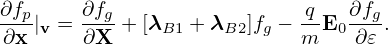 ∂fp    ∂fg                 -q   ∂fg
∂x |v = ∂X + [λB1 + λB2]fg − m E0 ∂𝜀 .
