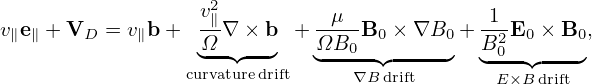                   v2∥        --μ-           -1-
v∥e∥ + VD = v∥b +  Ω-∇ ×-b + ΩB0 B0 × ∇B0 + B20E0 × B0,
                 cu◟rva◝t◜ured◞rift  ◟---∇B◝◜drift--◞  ◟---◝◜---◞
                                             E×B drift
