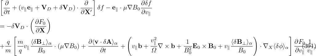 [                          ]
 ∂- +(v∥e∥ + VD + δVD  )⋅-∂-′ δf − e∥ ⋅μ ∇B0 ∂δf
 ∂t      (    )         ∂X                ∂v∥
= − δV  ⋅ ∂F0-
      D    ∂X
    [                                (       v2                             )         ]
+ q- m-v∥⟨δB⊥-⟩α-⋅(μ∇B0 )+ ∂⟨v-⋅δA-⟩α +  v∥b+  ∥-∇ ×b + -12E0 × B0 + v∥⟨δB-⊥⟩α ⋅∇X ⟨δϕ ⟩α  ∂F0(3191,)
  m  q     B0                 ∂t             Ω        B 0             B0               ∂v∥ v∥
