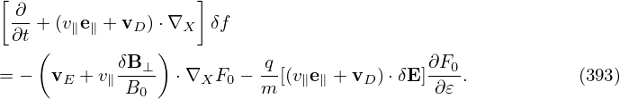 [ ∂-                 ]
  ∂t + (v∥e∥ + vD) ⋅∇X δf
    (       δB  )          q                ∂F
= −   vE +v∥---⊥  ⋅∇XF0  − --[(v∥e∥ + vD )⋅δE]-0.           (393)
             B0            m                ∂ 𝜀
