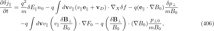         2         ∫
∂-δj∥ = q-δE ∥n0 − q  dvv∥(v∥e∥ + vD) ⋅∇X δf − q(e∥ ⋅∇B0 ) δp⊥
 ∂t    m  ∫     (       )         (    )             mB0
       − q  dvv   v δB⊥- ⋅∇F  − q  δB-⊥  ⋅(∇B  ) p⊥0-,          (406)
               ∥   ∥B0       0      B0        0 mB0

