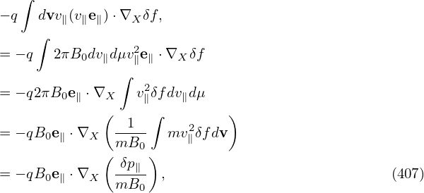   ∫
− q  dvv ∥(v∥e∥)⋅∇X δf,
    ∫
= − q  2πB  dv dμv2e ⋅∇  δf
          0  ∥   ∥ ∥   X
               ∫  2
= − q2πB0e∥ ⋅∇X  v∥δfdv∥dμ
             (  1  ∫         )
= − qB0e∥ ⋅∇X  ----  mv2∥δfdv
             ( mB0 )
= − qB0e∥ ⋅∇X  δp∥- ,                             (407)
               mB0
