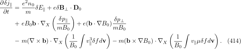         2
∂δj∥=  en0-δE∥ + eδB ⊥ ⋅D0
 ∂t     m       (    )
    + eB0b ⋅∇X   -δp∥  + e(b⋅∇B0 )-δp⊥
                 mB0(    ∫       ) mB0              (    ∫        )
                     -1-   3                         -1-
    − m (∇ × b)⋅∇X   B0   v∥δfdv  − m (b × ∇B0 )⋅∇X   B0   v∥μδfdv  . (414)
