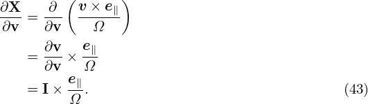 ∂X-   ∂--(v-×-e∥)
∂v =  ∂v    Ω
      ∂v   e
   =  ---× -∥
      ∂v e∥Ω
   = I × Ω-.                                 (43)
