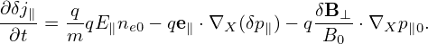 ∂δj∥   q                        δB⊥
-∂t- = m-qE∥ne0 − qe∥ ⋅∇X (δp∥)− q-B-⋅∇Xp ∥0.
                                  0
