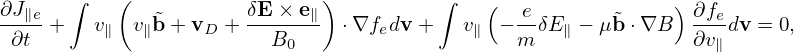           (                  )
∂J∥e-  ∫       ˜       δE-×-e∥          ∫    (  e-      ˜     ) ∂fe
∂t  +   v∥  v∥b + vD +   B0     ⋅∇fedv +   v∥ − m δE ∥ − μb ⋅∇B  ∂v∥dv = 0,
