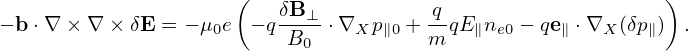                       (                                      )
                          δB⊥-         -q
− b⋅∇ × ∇ × δE = − μ0e − qB0  ⋅∇Xp ∥0 + m qE∥ne0 − qe∥ ⋅∇X (δp∥) .
