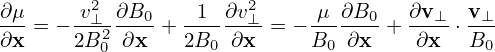         2              2
∂μ-= − v⊥--∂B0-+ -1--∂v⊥-= −-μ-∂B0-+ ∂v-⊥ ⋅ v⊥
∂x     2B20 ∂x    2B0 ∂x     B0  ∂x    ∂x   B0
