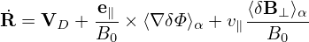˙        -e∥             ⟨δB⊥-⟩α-
R = VD + B0 × ⟨∇ δΦ⟩α + v∥ B0
