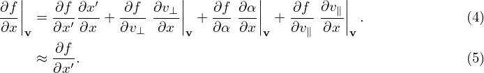 ∂f ||   ∂f ∂x′   ∂f  ∂v⊥ ||   ∂f ∂α ||   ∂f  ∂v∥||
---|| = --′--- + --------|| + ------|| + --- ---|| .             (4)
∂x v   ∂x ∂x    ∂v⊥  ∂x v   ∂α ∂x v   ∂v∥ ∂x  v
     ≈ ∂f-.                                                  (5)
       ∂x′
