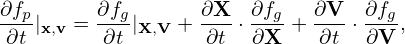 ∂fp      ∂fg       ∂X  ∂fg   ∂V  ∂fg
-∂t |x,v =-∂t |X,V + ∂t-⋅∂X + ∂t-⋅-∂V ,
