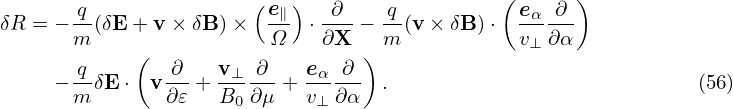                       (  )                  (      )
δR = − -q(δE +v × δB) ×  e∥  ⋅-∂-− -q(v × δB )⋅  eα-∂-
      m     (           Ω    ∂X  )m            v⊥∂ α
      -q       ∂-- v-⊥-∂-  eα--∂-
    − m δE ⋅ v ∂𝜀 + B0 ∂μ + v⊥ ∂α .                            (56)
