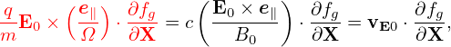  q     (e∥)  ∂fg    (E0 × e∥)  ∂fg        ∂fg
m-E0 ×  Ω-  ⋅∂X- = c ---B0--  ⋅∂X- = vE0 ⋅ ∂X-,
