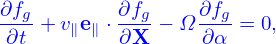 ∂f         ∂f     ∂f
--g + v∥e∥ ⋅--g− Ω --g = 0,
 ∂t        ∂X     ∂ α
