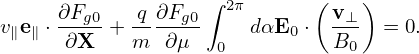       ∂F     q ∂F  ∫ 2π      ( v )
v∥e∥ ⋅--g0+ -- --g0    dαE0 ⋅  -⊥- = 0.
      ∂X    m  ∂ μ  0          B0
